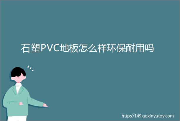 石塑PVC地板怎么样环保耐用吗