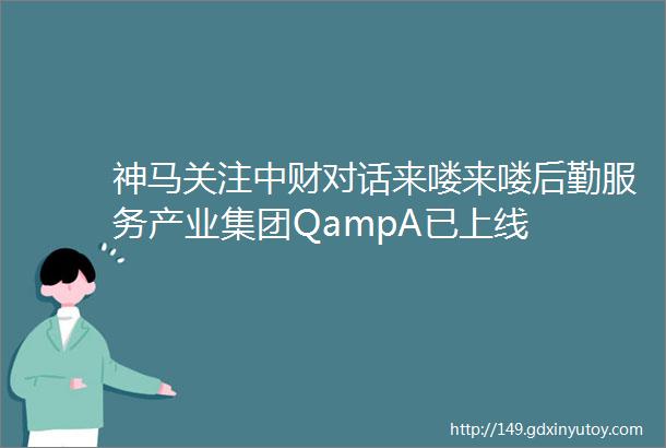 神马关注中财对话来喽来喽后勤服务产业集团QampA已上线