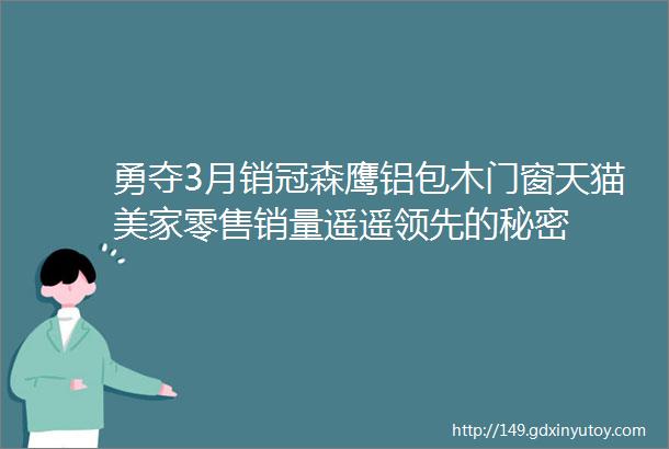 勇夺3月销冠森鹰铝包木门窗天猫美家零售销量遥遥领先的秘密
