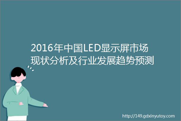 2016年中国LED显示屏市场现状分析及行业发展趋势预测