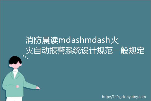 消防晨读mdashmdash火灾自动报警系统设计规范一般规定