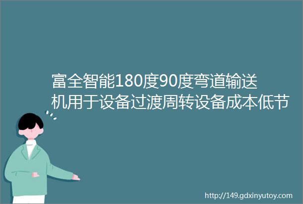 富全智能180度90度弯道输送机用于设备过渡周转设备成本低节约空间省工省力