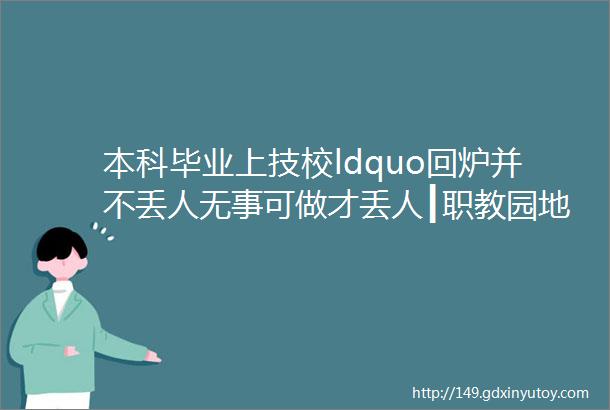 本科毕业上技校ldquo回炉并不丢人无事可做才丢人┃职教园地